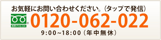 0120-062-022 9:00から18:00まで（年中無休）