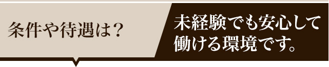 条件や待遇は？未経験でも安心して働ける環境です。