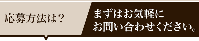 応募方法は？まずはお気軽にお問い合わせください。